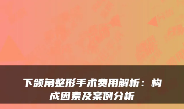 下颌角整形手术费用解析：构成因素及案例分析