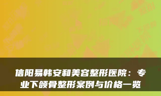 信阳易韩安和美容整形医院：专业下颌骨整形案例与价格一览