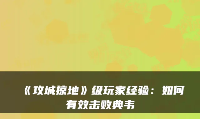 《攻城掠地》级玩家经验：如何有效击败典韦