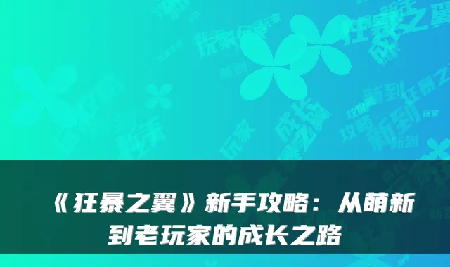 《狂暴之翼》新手攻略：从萌新到老玩家的成长之路