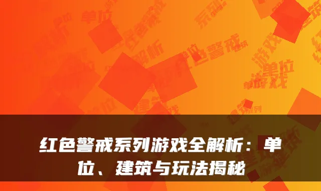 红色警戒系列游戏全解析:单位、建筑与玩法揭秘