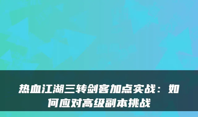 热血江湖三转剑客加点实战：如何应对高级副本挑战