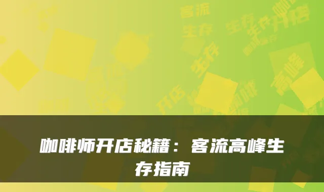 咖啡师开店秘籍：客流高峰生存指南
