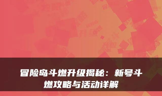 冒险岛斗燃升级揭秘：新号斗燃攻略与活动详解