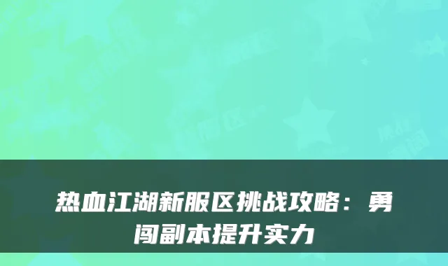 热血江湖新服区挑战攻略：勇闯副本提升实力