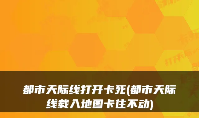 都市天际线打开卡死(都市天际线载入地图卡住不动)