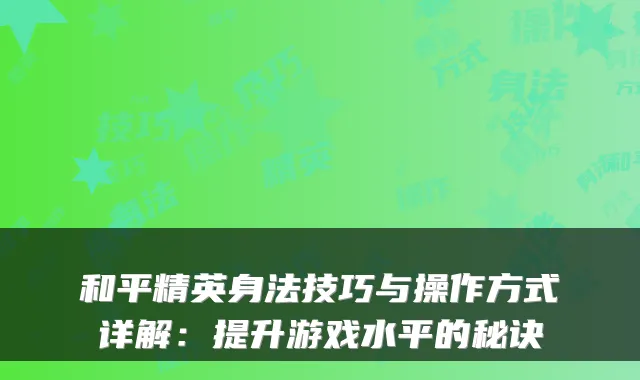 和平精英身法技巧与操作方式详解：提升游戏水平的秘诀