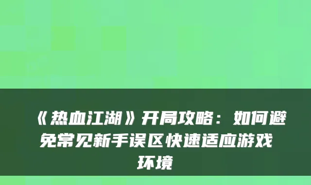 《热血江湖》开局攻略：如何避免常见新手误区快速适应游戏环境