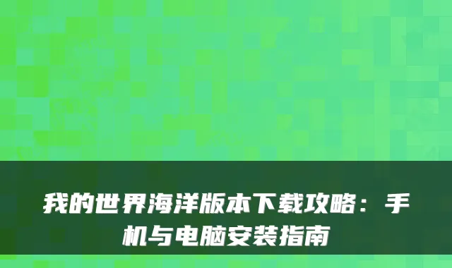 我的世界海洋版本下载攻略：手机与电脑安装指南
