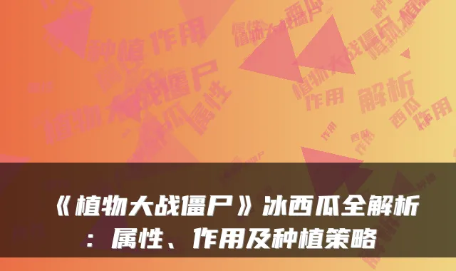 《植物大战僵尸》冰西瓜全解析：属性、作用及种植策略