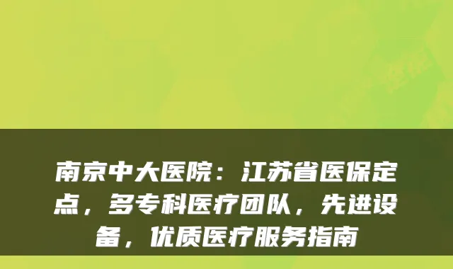 南京中大医院：江苏省医保定点，多专科医疗团队，先进设备，优质医疗服务指南