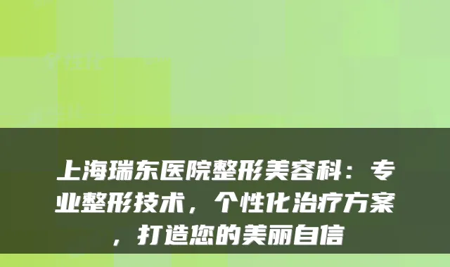 上海瑞东医院整形美容科：专业整形技术，个性化方案，打造您的美丽自信