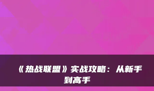 《热战联盟》实战攻略:从新手到高手
