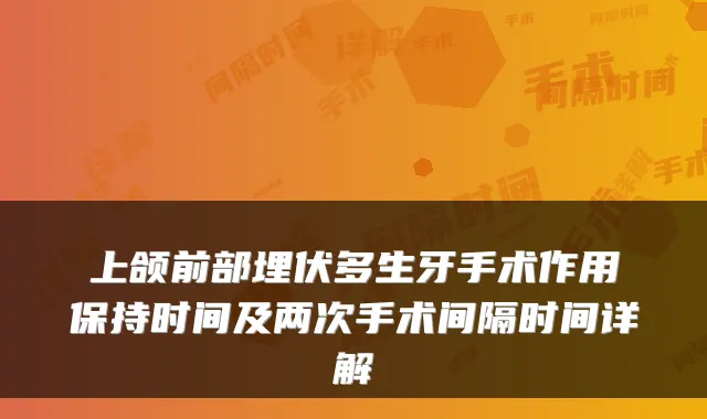 上颌前部埋伏多生牙手术作用保持时间及两次手术间隔时间详解