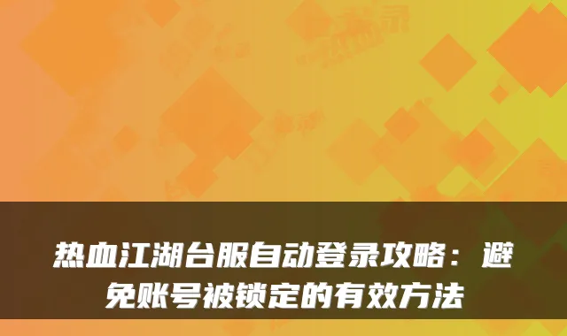 热血江湖台服自动登录攻略：避免账号被锁定的有效方法