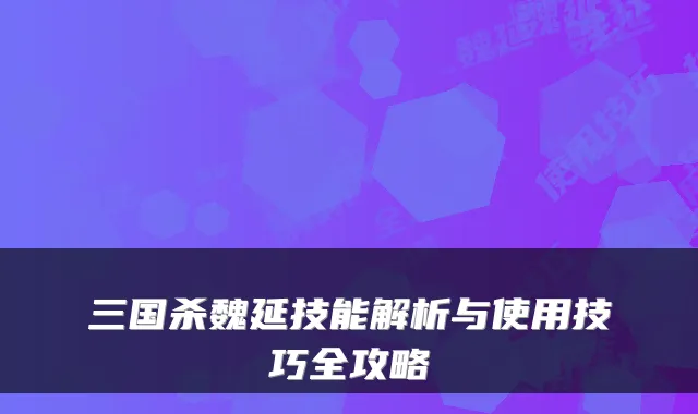 三国杀魏延技能解析与使用技巧全攻略