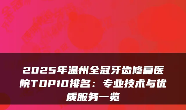 2025年温州全冠牙齿修复医院TOP10排名：专业技术与优质服务一览