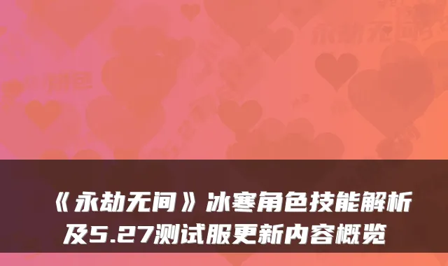 《永劫无间》冰寒角色技能解析及5.27测试服更新内容概览