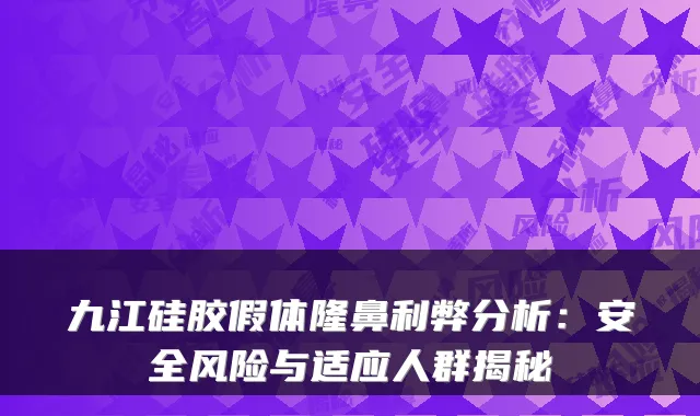 九江硅胶假体隆鼻利弊分析：安全风险与适应人群揭秘