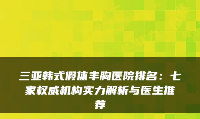 三亚韩式假体丰胸医院排名：七家机构实力解析与医生推荐