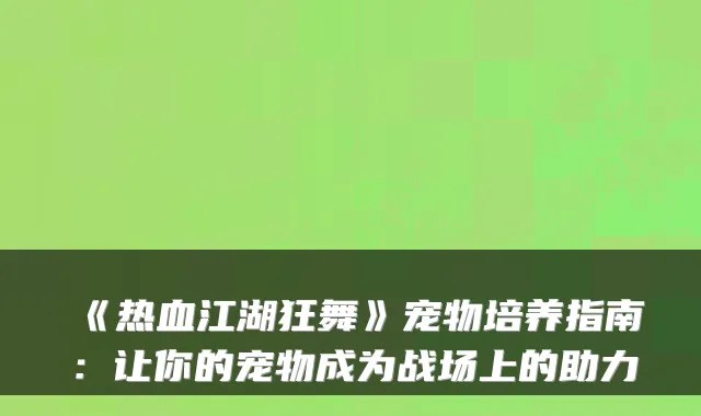 《热血江湖狂舞》宠物培养指南:让你的宠物成为战场上的助力
