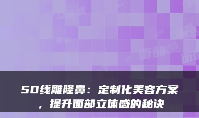5D线雕隆鼻：定制化美容方案，提升面部立体感的秘诀