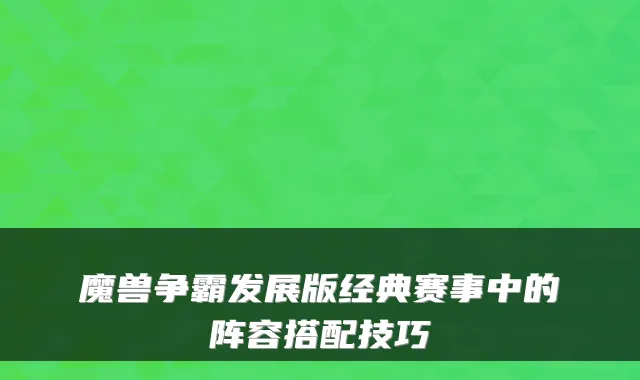魔兽争霸发展版经典赛事中的阵容搭配技巧