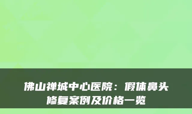 佛山禅城中心医院：假体鼻头修复案例及价格一览