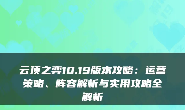 云顶之弈10.19版本攻略：运营策略、阵容解析与实用攻略全解析