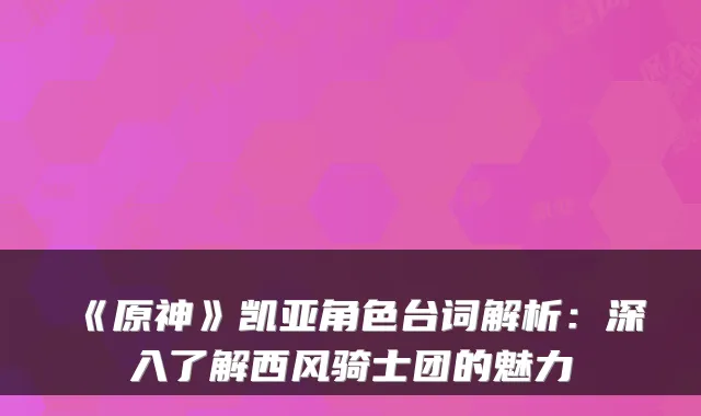 《原神》凯亚角色台词解析：深入了解西风骑士团的魅力