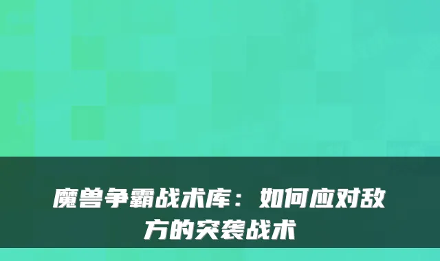 魔兽争霸战术库:如何应对敌方的突袭战术