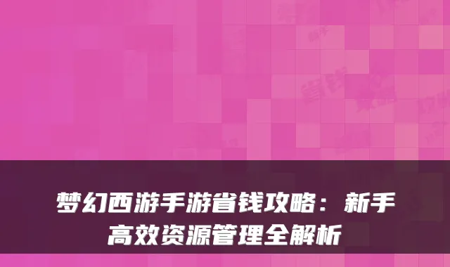 梦幻西游手游省钱攻略：新手高效资源管理全解析