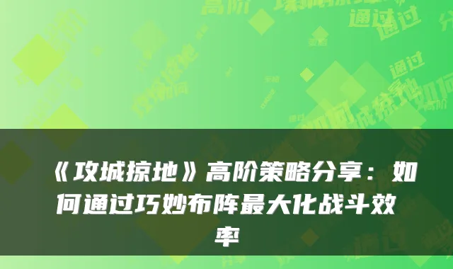 《攻城掠地》高阶策略分享：如何通过巧妙布阵最大化战斗效率