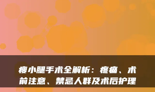 瘦小腿手术全解析:疼痛、术前注意、禁忌人群及术后护理