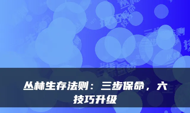 丛林生存法则：三步保命，六技巧升级