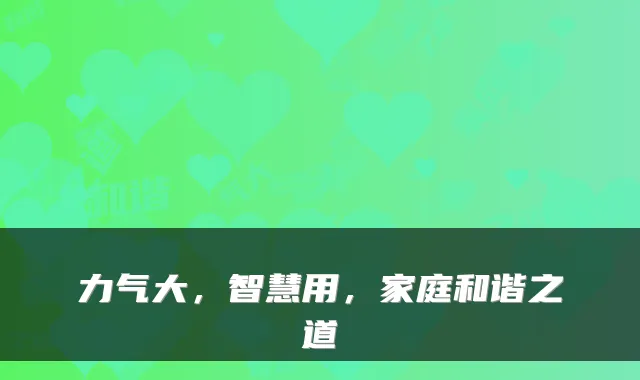 力气大，智慧用，家庭和谐之道