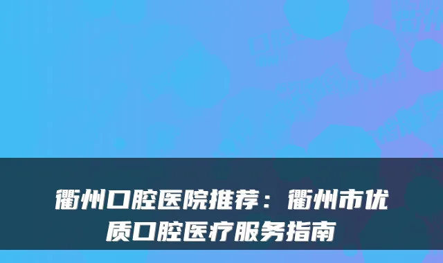 衢州口腔医院推荐:衢州市优质口腔医疗服务指南