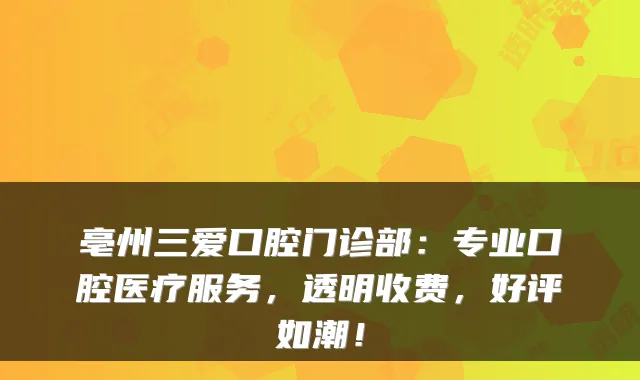 亳州三爱口腔门诊部：专业口腔医疗服务，透明收费，好评如潮！