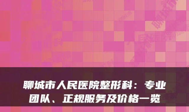 聊城市人民医院整形科：专业团队、正规服务及价格一览