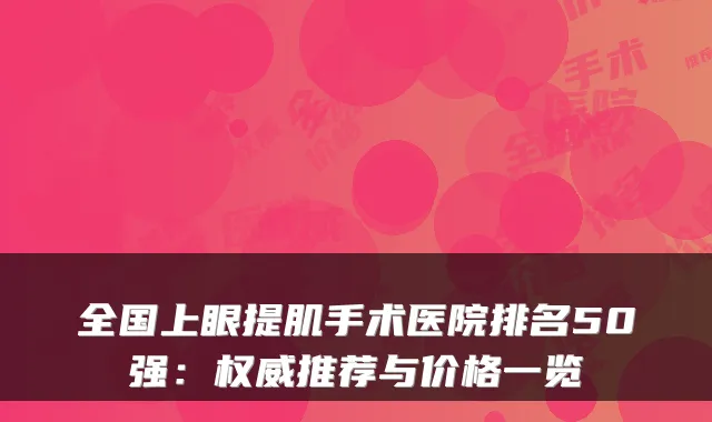 全国上眼提肌手术医院排名50强:推荐与价格一览