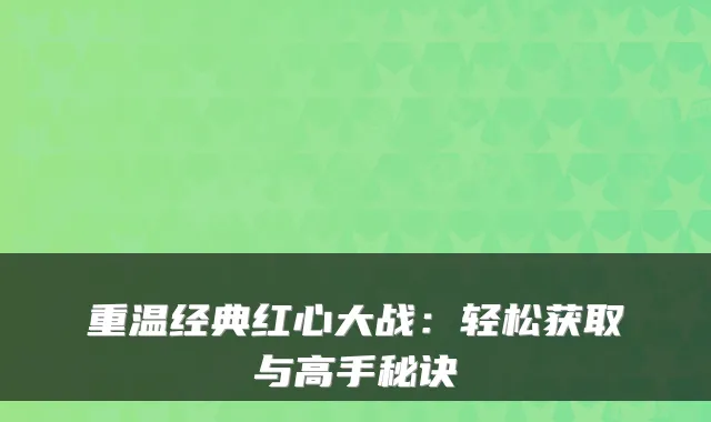 重温经典红心大战：轻松获取与高手秘诀