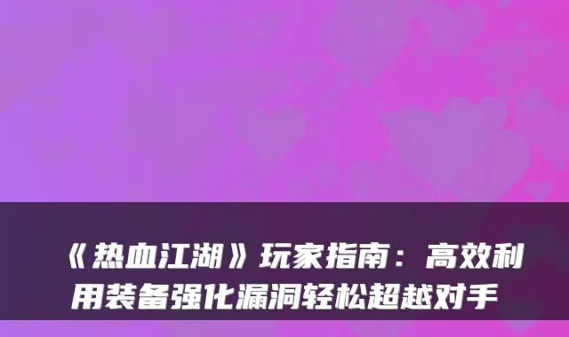 《热血江湖》玩家指南：高效利用装备强化漏洞轻松超越对手