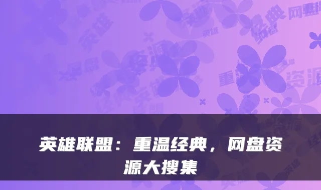 英雄联盟：重温经典，网盘资源大搜集