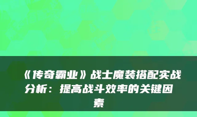 《传奇霸业》战士魔装搭配实战分析：提高战斗效率的关键因素
