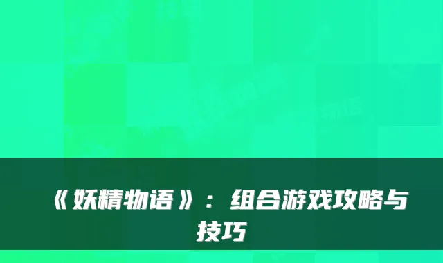 《妖精物语》:组合游戏攻略与技巧