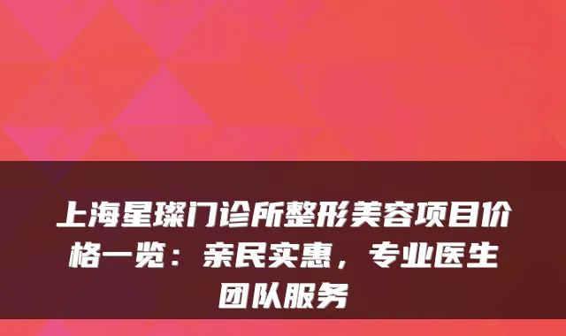 上海星璨门诊所整形美容项目价格一览：亲民实惠，专业医生团队服务
