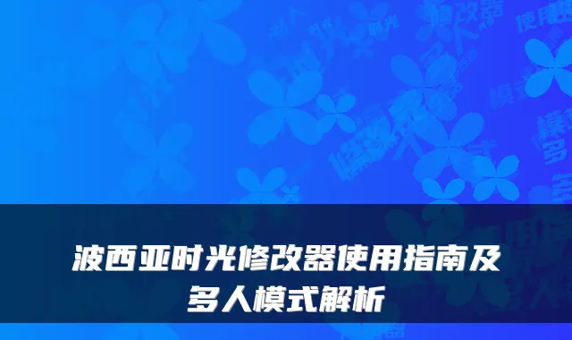 波西亚时光修改器使用指南及多人模式解析