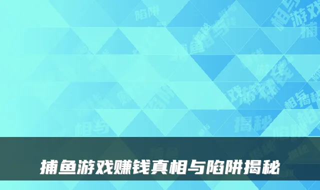 捕鱼游戏赚钱真相与陷阱揭秘