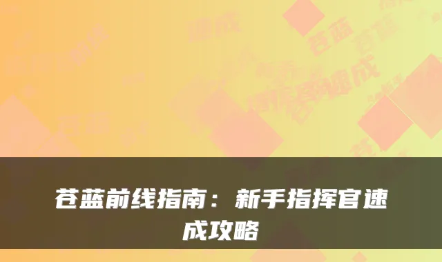 苍蓝前线指南：新手指挥官速成攻略
