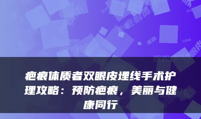 疤痕体质者双眼皮埋线手术护理攻略：预防疤痕，美丽与健康同行